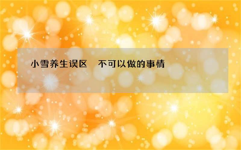 小雪养生误区 不可以做的事情